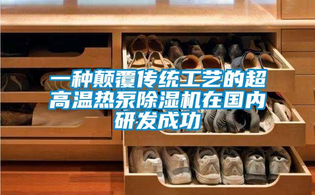 一種顛覆傳統(tǒng)工藝的超高溫?zé)岜贸凉駲C(jī)在國內(nèi)研發(fā)成功