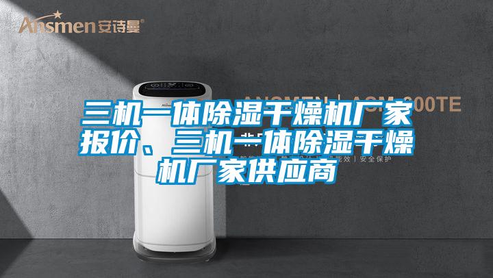 三機一體除濕干燥機廠家報價、三機一體除濕干燥機廠家供應商