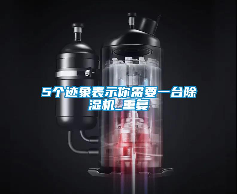 5個跡象表示你需要一臺除濕機_重復