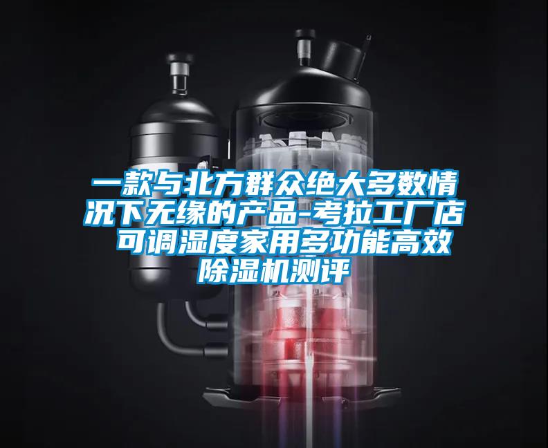 一款與北方群眾絕大多數情況下無緣的產品-考拉工廠店 可調濕度家用多功能高效除濕機測評