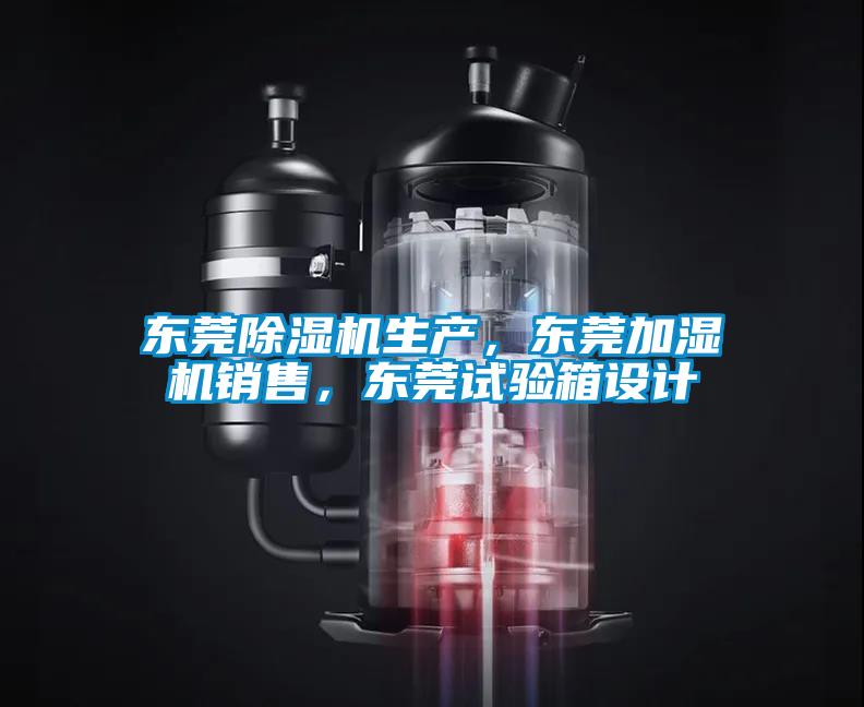 東莞除濕機生產,東莞加濕機銷售,東莞試驗箱設計