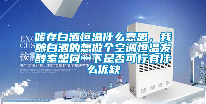 儲存白酒恒溫什么意思,我釀白酒的想做個空調(diào)恒溫發(fā)酵室想問一下是否可行有什么優(yōu)缺