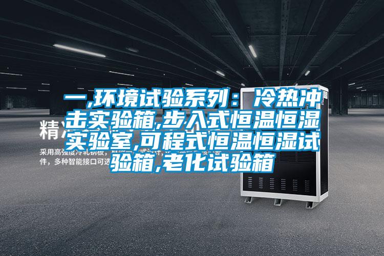 一,環(huán)境試驗系列:冷熱沖擊實驗箱,步入式恒溫恒濕實驗室,可程式恒溫恒濕試驗箱,老化試驗箱