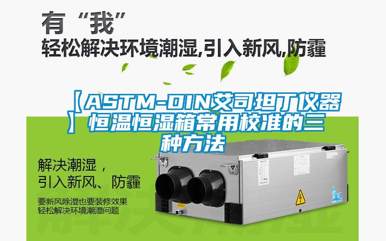 【ASTM-DIN艾司坦丁儀器】恒溫恒濕箱常用校準(zhǔn)的三種方法