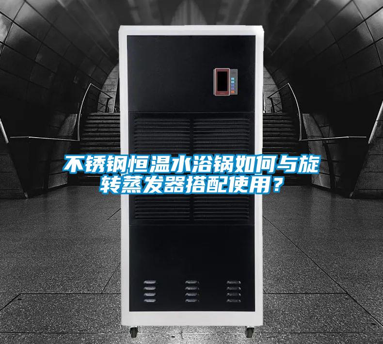 不銹鋼恒溫水浴鍋如何與旋轉蒸發器搭配使用?