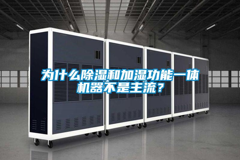 為什么除濕和加濕功能一體機(jī)器不是主流?