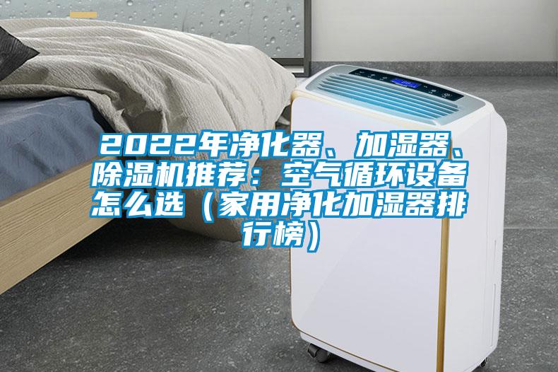 2022年凈化器、加濕器、除濕機推薦：空氣循環(huán)設(shè)備怎么選（家用凈化加濕器排行榜）