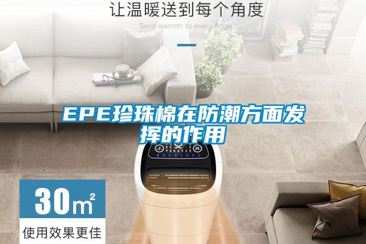 EPE珍珠棉在防潮方面發揮的作用