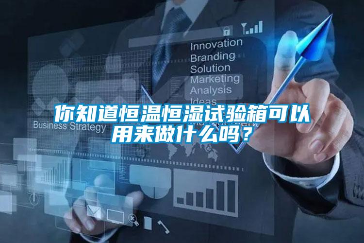 你知道恒溫恒濕試驗箱可以用來做什么嗎?