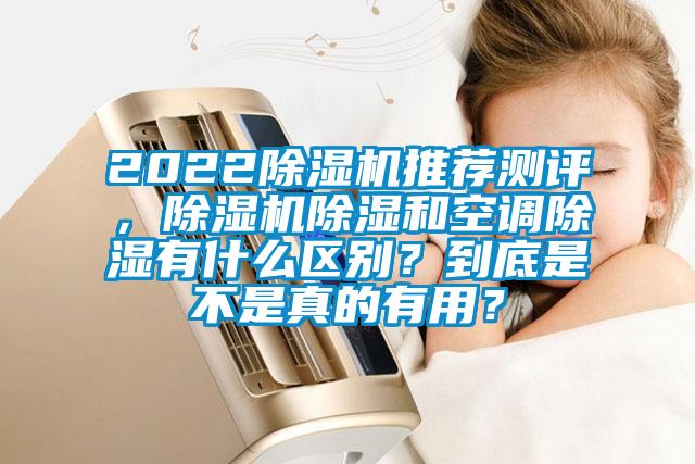 2022除濕機推薦測評,除濕機除濕和空調除濕有什么區別?到底是不是真的有用?