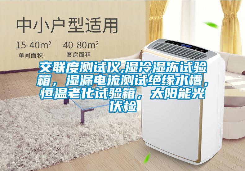 交聯度測試儀,濕冷濕凍試驗箱,濕漏電流測試絕緣水槽,恒溫老化試驗箱,太陽能光伏檢