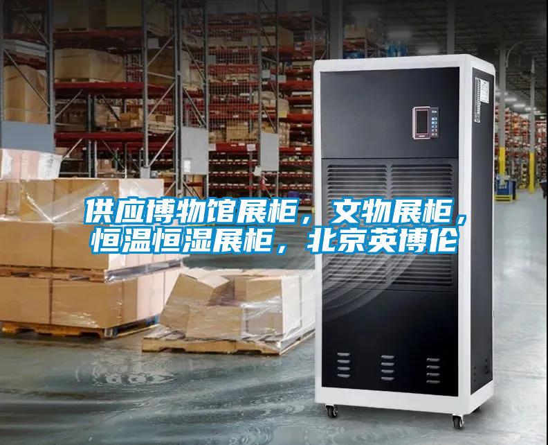 供應博物館展柜,文物展柜,恒溫恒濕展柜,北京英博倫
