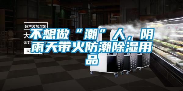 不想做“潮”人，陰雨天帶火防潮除濕用品
