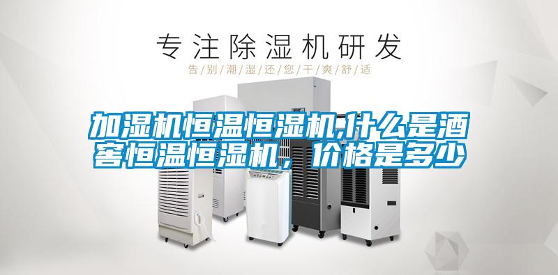 加濕機恒溫恒濕機,什么是酒窖恒溫恒濕機,價格是多少
