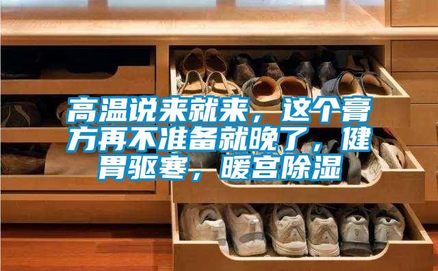 高溫說來就來,這個膏方再不準備就晚了,健胃驅寒,暖宮除濕