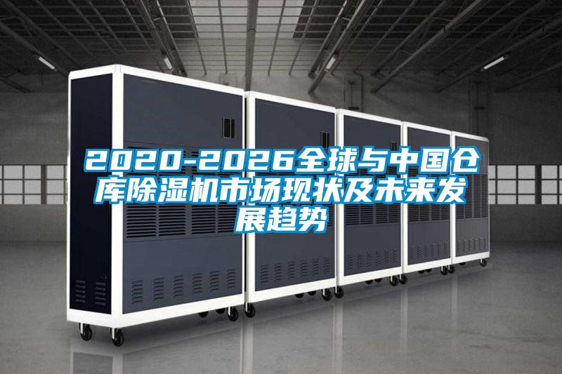 2020-2026全球與中國倉庫除濕機市場現狀及未來發展趨勢