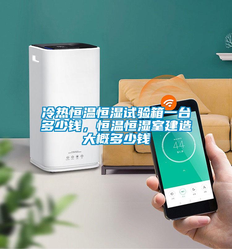 冷熱恒溫恒濕試驗箱一臺多少錢,恒溫恒濕室建造大概多少錢