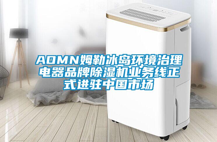 AOMN姆勒冰島環境治理電器品牌除濕機業務線正式進駐中國市場