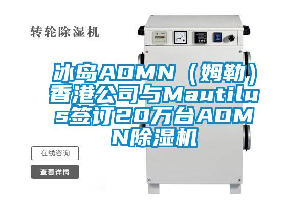 冰島AOMN(姆勒)香港公司與Mautilus簽訂20萬臺AOMN除濕機
