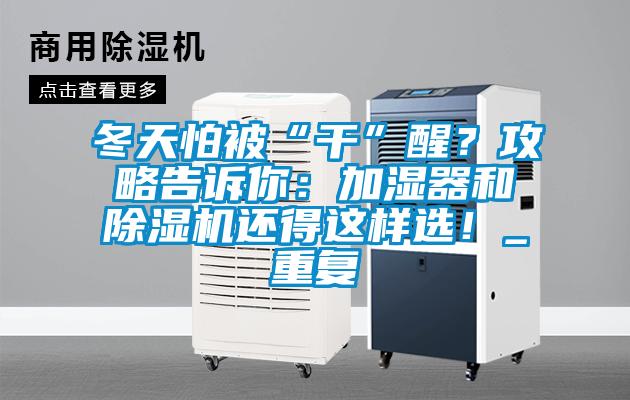 冬天怕被“干”醒?攻略告訴你:加濕器和除濕機還得這樣選!_重復