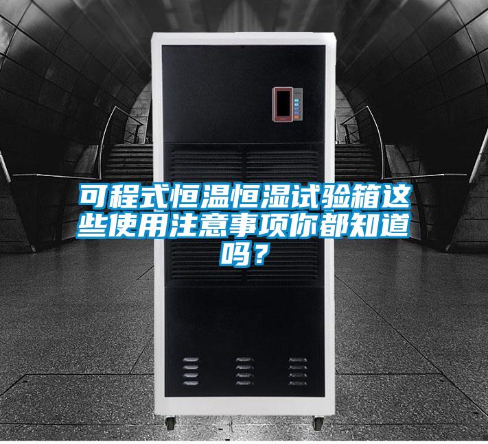 可程式恒溫恒濕試驗箱這些使用注意事項你都知道嗎?