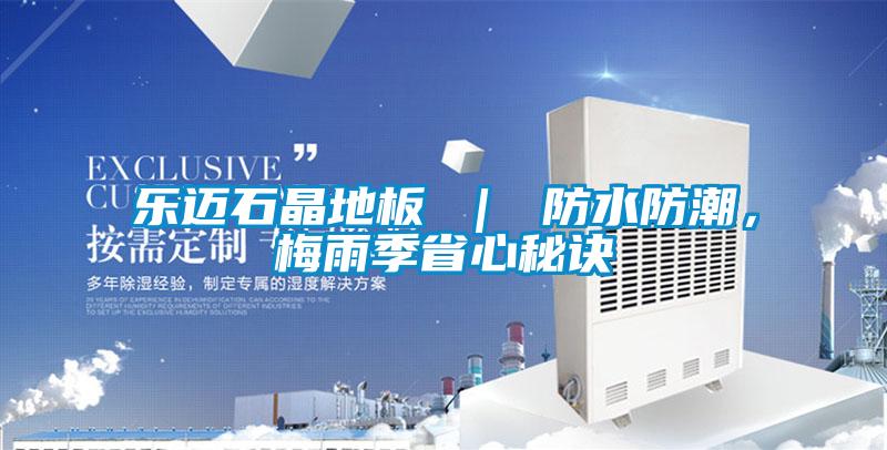 樂邁石晶地板 ｜ 防水防潮，梅雨季省心秘訣