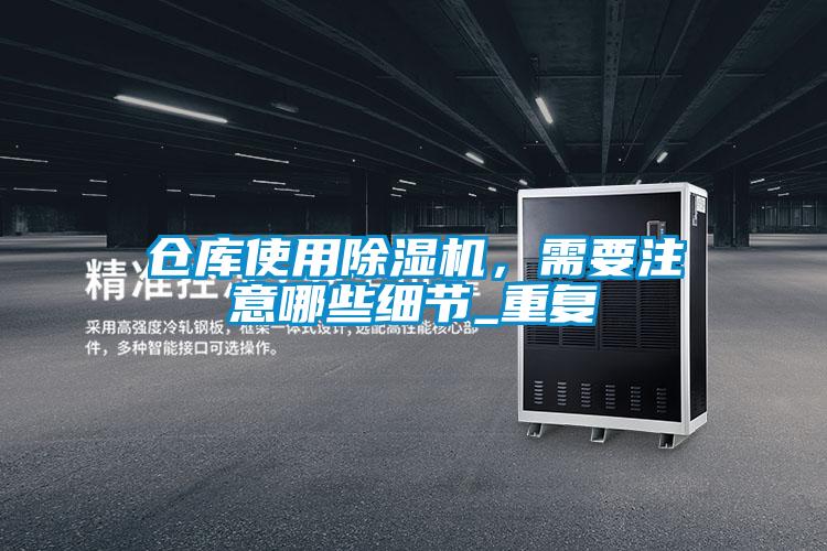 倉(cāng)庫(kù)使用除濕機(jī),需要注意哪些細(xì)節(jié)_重復(fù)
