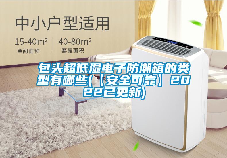 包頭超低濕電子防潮箱的類型有哪些(【安全可靠】2022已更新)