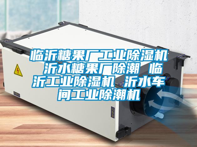 臨沂糖果廠工業(yè)除濕機(jī) 沂水糖果廠除潮 臨沂工業(yè)除濕機(jī) 沂水車間工業(yè)除潮機(jī)