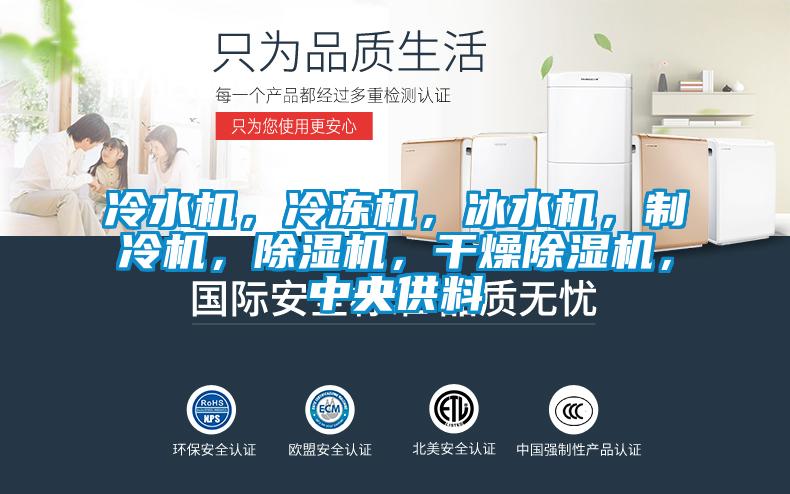 冷水機，冷凍機，冰水機，制冷機，除濕機，干燥除濕機，中央供料