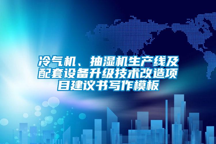 冷氣機、抽濕機生產線及配套設備升級技術改造項目建議書寫作模板