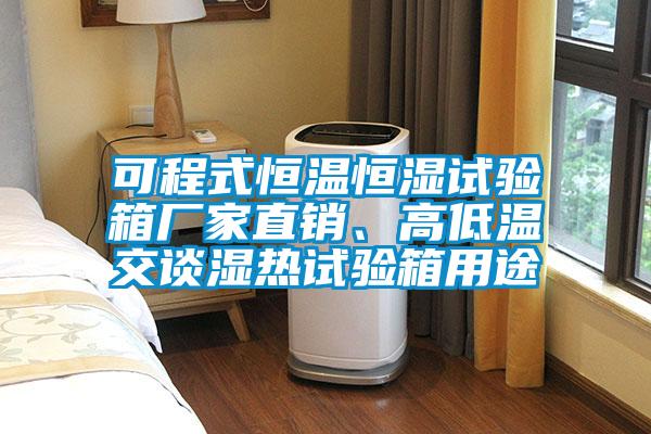 可程式恒溫恒濕試驗箱廠家直銷、高低溫交談濕熱試驗箱用途