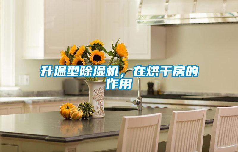 升溫型除濕機，在烘干房的作用