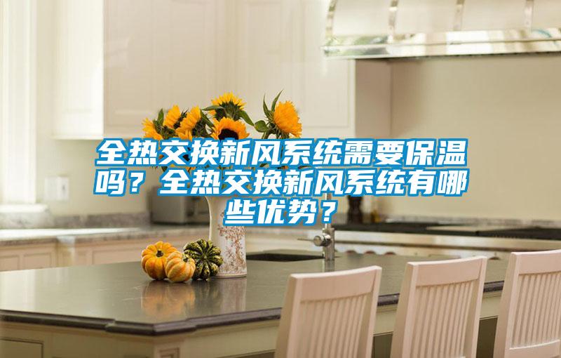 全熱交換新風(fēng)系統(tǒng)需要保溫嗎?全熱交換新風(fēng)系統(tǒng)有哪些優(yōu)勢(shì)?