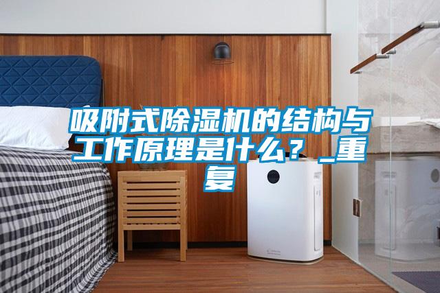 吸附式除濕機的結構與工作原理是什么?_重復