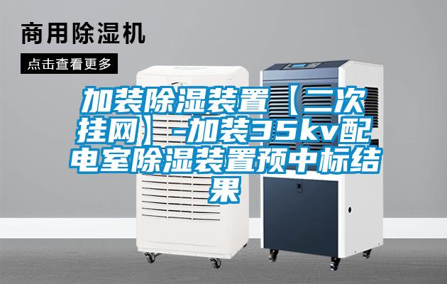 加裝除濕裝置【二次掛網(wǎng)】-加裝35kv配電室除濕裝置預(yù)中標(biāo)結(jié)果