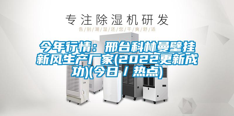 今年行情:邢臺科林曼壁掛新風生產廠家(2022更新成功)(今日/熱點)