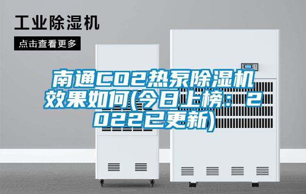 南通CO2熱泵除濕機(jī)效果如何(今日上榜:2022已更新)