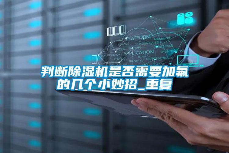 判斷除濕機是否需要加氟的幾個小妙招_重復