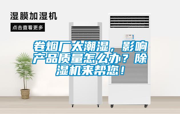卷煙廠太潮濕,影響產品質量怎么辦?除濕機來幫您!