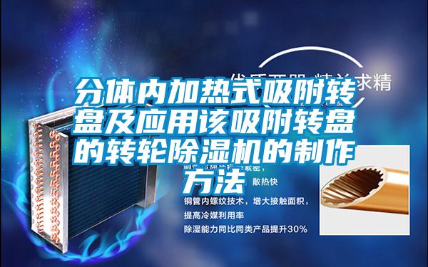 分體內(nèi)加熱式吸附轉(zhuǎn)盤及應(yīng)用該吸附轉(zhuǎn)盤的轉(zhuǎn)輪除濕機(jī)的制作方法