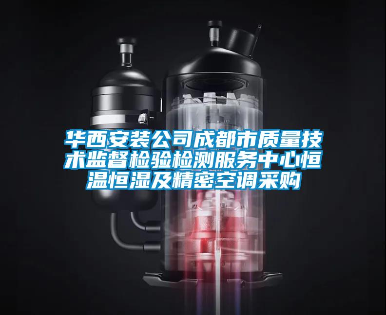 華西安裝公司成都市質量技術監督檢驗檢測服務中心恒溫恒濕及精密空調采購
