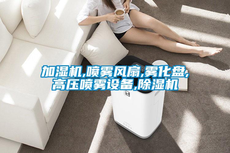 加濕機(jī),噴霧風(fēng)扇,霧化盤,高壓噴霧設(shè)備,除濕機(jī)