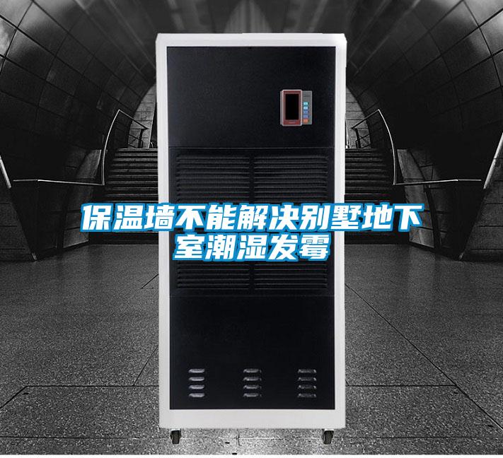 保溫墻不能解決別墅地下室潮濕發霉