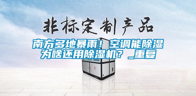 南方多地暴雨!空調(diào)能除濕為啥還用除濕機(jī)?_重復(fù)
