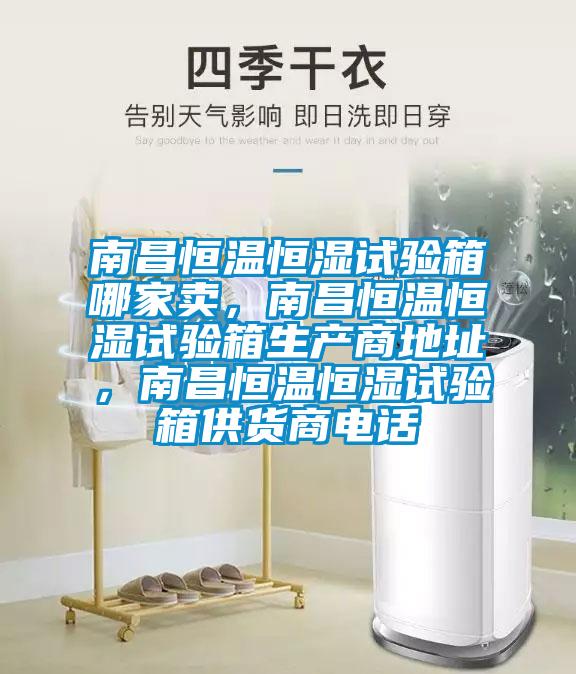 南昌恒溫恒濕試驗箱哪家賣，南昌恒溫恒濕試驗箱生產商地址，南昌恒溫恒濕試驗箱供貨商電話
