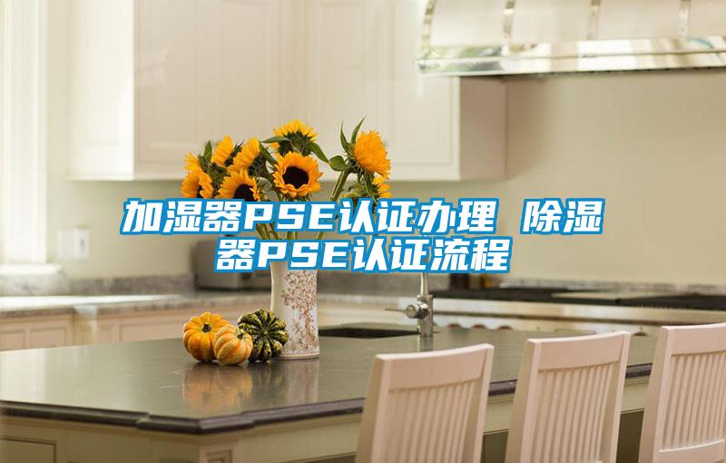 加濕器PSE認證辦理 除濕器PSE認證流程