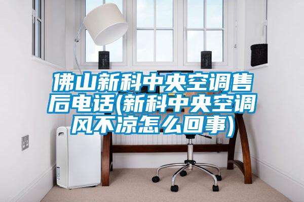 佛山新科中央空調售后電話(新科中央空調風不涼怎么回事)
