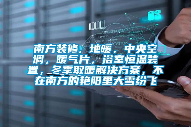 南方裝修, 地暖,中央空調(diào),暖氣片,浴室恒溫裝置,冬季取暖解決方案,不在南方的艷陽里大雪紛飛