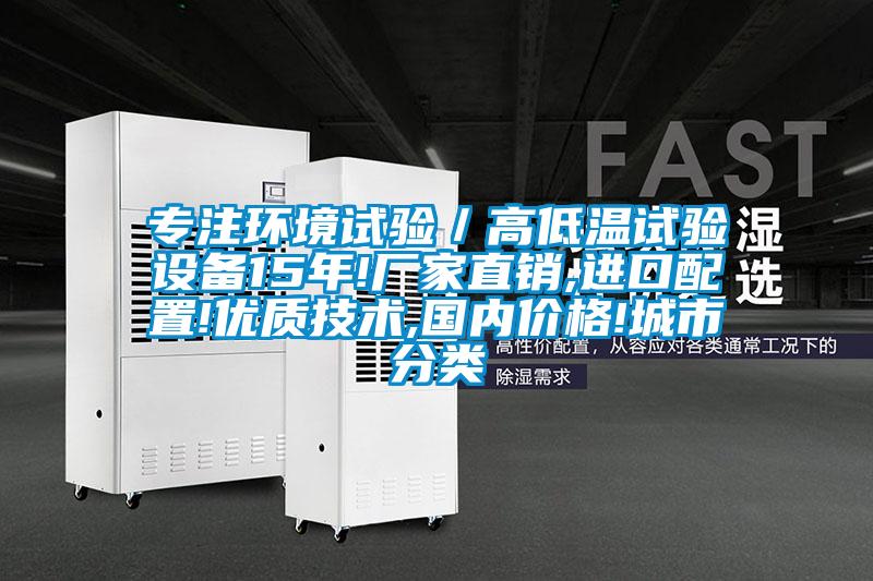專注環境試驗/高低溫試驗設備15年!廠家直銷,進口配置!優質技術,國內價格!城市分類